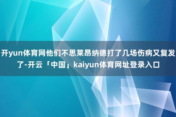 开yun体育网他们不思莱昂纳德打了几场伤病又复发了-开云「中国」kaiyun体育网址登录入口