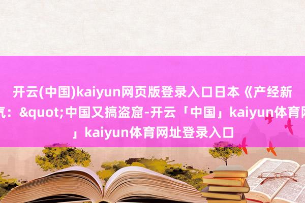 开云(中国)kaiyun网页版登录入口日本《产经新闻》阴阳怪气："中国又搞盗窟-开云「中国」kaiyun体育网址登录入口