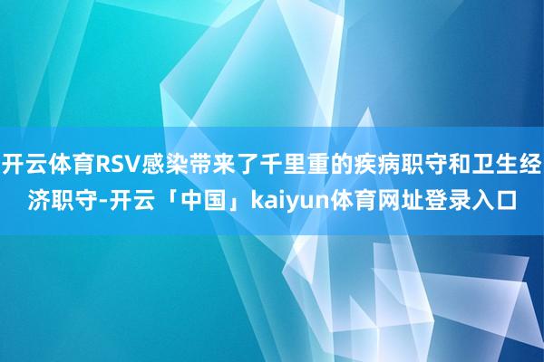 开云体育RSV感染带来了千里重的疾病职守和卫生经济职守-开云「中国」kaiyun体育网址登录入口